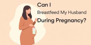 Read more about the article Can I Breastfeed My Husband During Pregnancy?